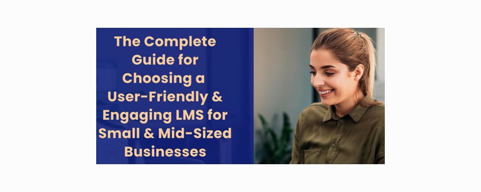 The Complete Guide for Choosing a User-Friendly & Engaging LMS for Small & Mid-Sized Businesses